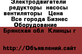 Электродвигатели, редукторы, насосы, вентиляторы › Цена ­ 123 - Все города Бизнес » Оборудование   . Брянская обл.,Клинцы г.